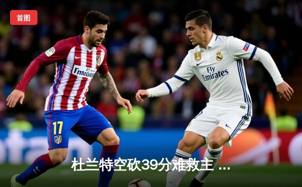 杜兰特空砍39分难救主 太阳主场加时惜败掘金 布克关键罚球失准葬送胜局