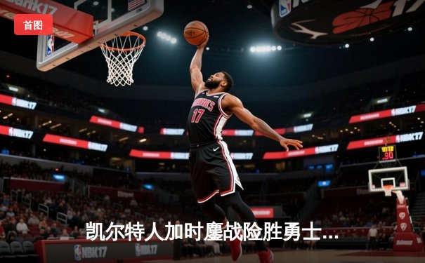 凯尔特人加时鏖战险胜勇士 塔图姆44分创赛季新高