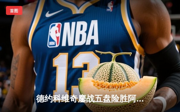 德约科维奇鏖战五盘险胜阿尔卡拉斯 温网史诗对决创收视纪录