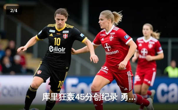 库里狂轰45分创纪录 勇士加时险胜绿军 总决赛悬念再起 - 2