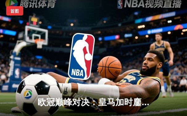 欧冠巅峰对决：皇马加时鏖战3-1逆转曼城 维尼修斯造点+绝杀闪耀伯纳乌