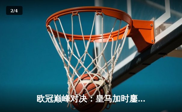 欧冠巅峰对决：皇马加时鏖战3-1逆转曼城 维尼修斯造点+绝杀闪耀伯纳乌 - 2