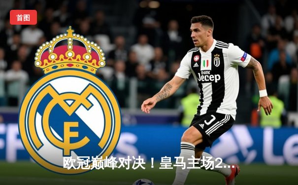 欧冠巅峰对决！皇马主场2-2战平拜仁，维尼修斯双响凯恩点射救主