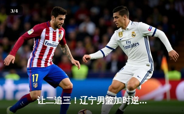 让二追三！辽宁男篮加时逆转广东 赵继伟30+10导演惊天翻盘 - 3