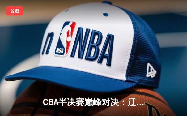 CBA半决赛巅峰对决：辽宁本钢加时险胜广东宏远，赵继伟33+10率队逆转