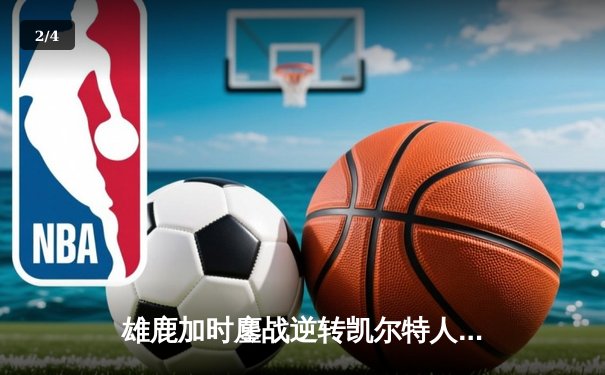 雄鹿加时鏖战逆转凯尔特人 字母哥44+14+7主宰关键战役 - 2