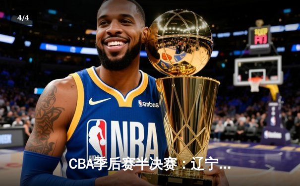 CBA季后赛半决赛：辽宁本钢加时险胜浙江广厦 赵继伟砍下35分创个人赛季新高 - 4