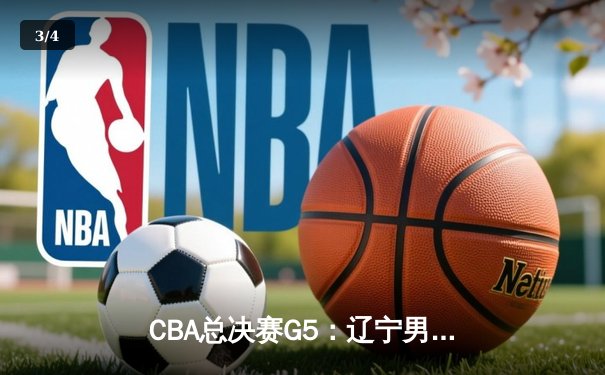 CBA总决赛G5：辽宁男篮加时逆转新疆，赵继伟37分创生涯新高 - 3