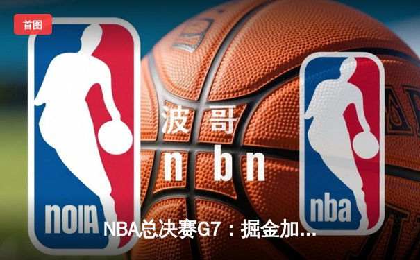 NBA总决赛G7：掘金加时险胜热火，约基奇41分三双加冕FMVP