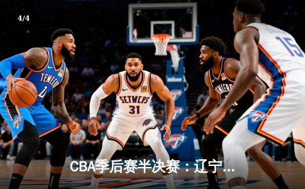 CBA季后赛半决赛：辽宁本钢加时苦战淘汰浙江广厦 郭艾伦狂砍38分创个人赛季新高 - 4
