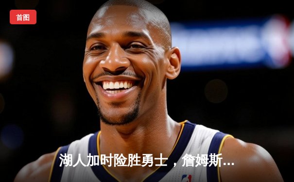 湖人加时险胜勇士，詹姆斯砍三双戴维斯关键封盖锁定胜局