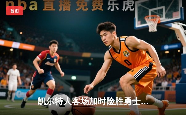 凯尔特人客场加时险胜勇士，塔图姆44分刷新赛季新高