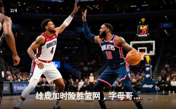 雄鹿加时险胜篮网，字母哥44分主宰比赛 - 2