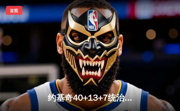 约基奇40+13+7统治天王山，掘金逆转森林狼夺赛点