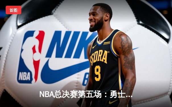 NBA总决赛第五场：勇士客场逆转凯尔特人，库里砍下43分夺赛点