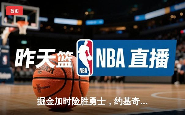 掘金加时险胜勇士，约基奇40+三双锁定胜局