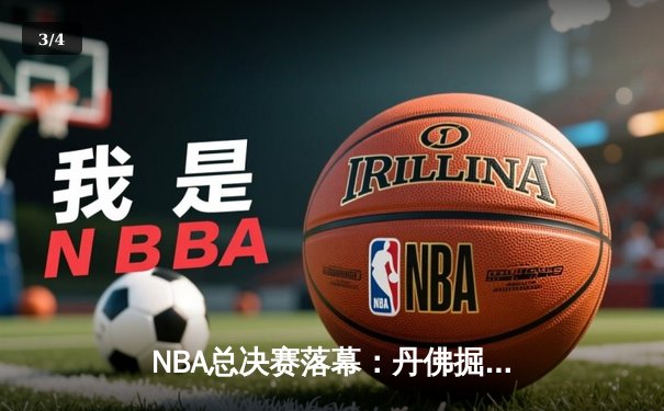 NBA总决赛落幕：丹佛掘金4-1迈阿密热火，约基奇全票当选FMVP - 3