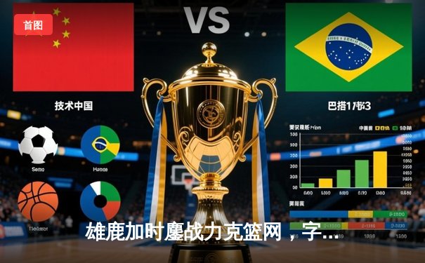 雄鹿加时鏖战力克篮网，字母哥44分统治攻防，利拉德关键时刻定乾坤