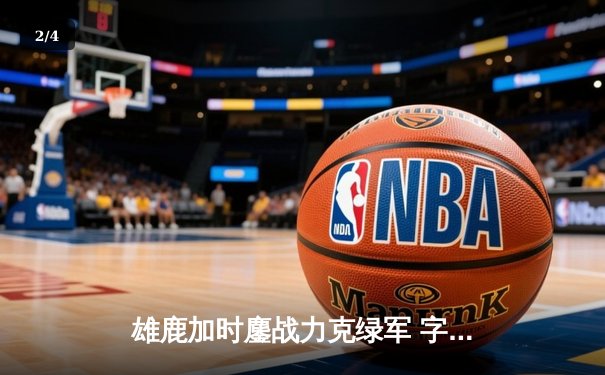 雄鹿加时鏖战力克绿军 字母哥狂砍40+15率队守住主场 - 2