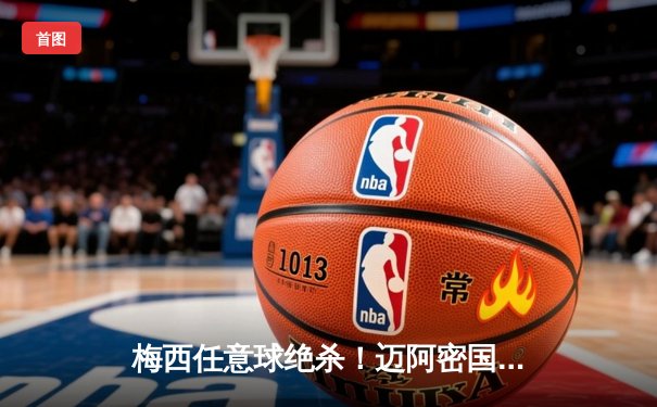 梅西任意球绝杀！迈阿密国际3-2逆转墨西哥蓝十字，北美联赛杯上演经典对决