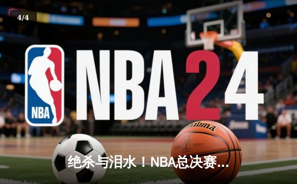 绝杀与泪水！NBA总决赛抢七战，掘金险胜凯尔特人卫冕成功 - 4