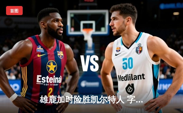 雄鹿加时险胜凯尔特人 字母哥44分统治攻防