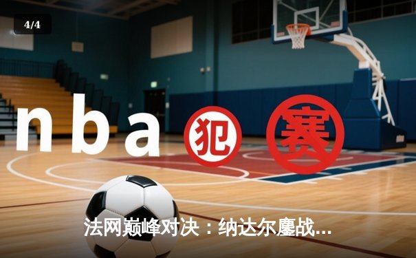 法网巅峰对决：纳达尔鏖战四小时逆转德约科维奇晋级四强 - 4