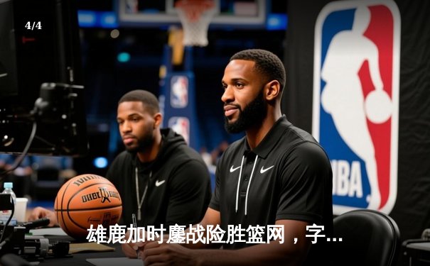 雄鹿加时鏖战险胜篮网，字母哥44分主宰关键时刻 - 4