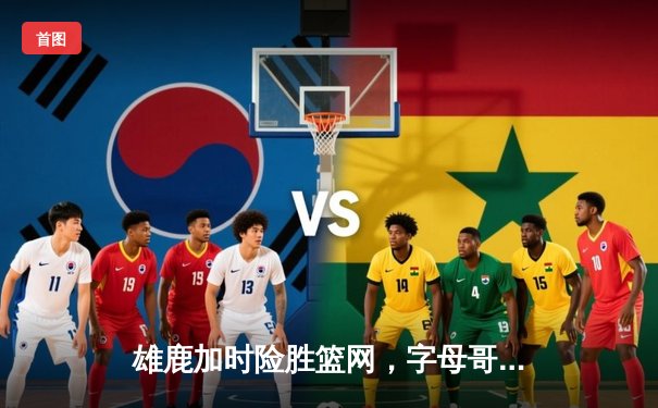 雄鹿加时险胜篮网，字母哥44分14篮板制霸内线，杜兰特空砍39分