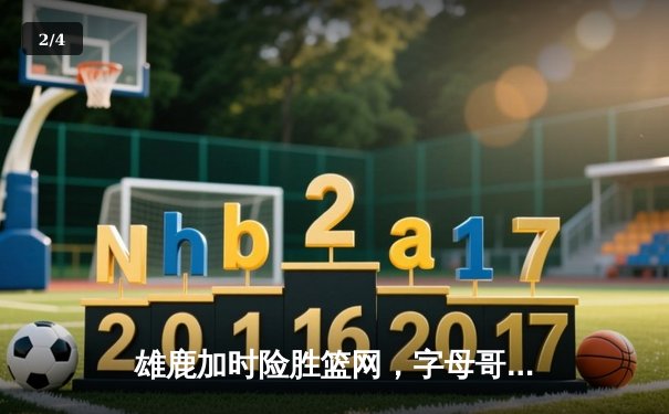 雄鹿加时险胜篮网，字母哥44分主宰关键时刻 - 2