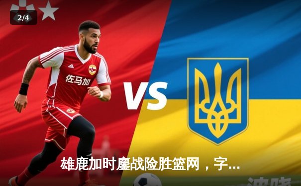 雄鹿加时鏖战险胜篮网，字母哥44分主宰关键时刻 - 2