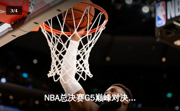 NBA总决赛G5巅峰对决：凯尔特人险胜勇士，塔图姆狂砍34分率队夺赛点 - 3