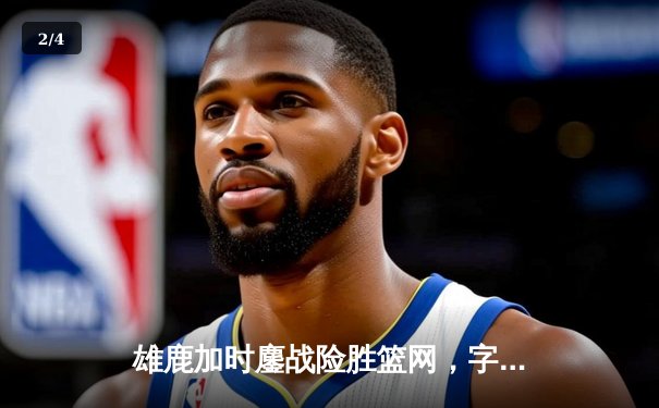 雄鹿加时鏖战险胜篮网，字母哥44分14篮板制霸内线 - 2