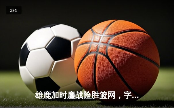 雄鹿加时鏖战险胜篮网，字母哥44分14篮板制霸内线 - 3