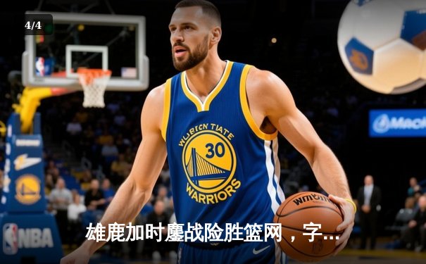 雄鹿加时鏖战险胜篮网，字母哥44分主宰关键时刻 - 4