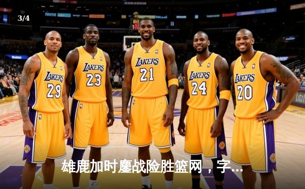 雄鹿加时鏖战险胜篮网，字母哥44分主宰关键时刻 - 3