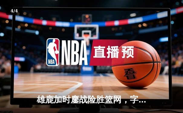 雄鹿加时鏖战险胜篮网，字母哥44分主宰关键时刻 - 4