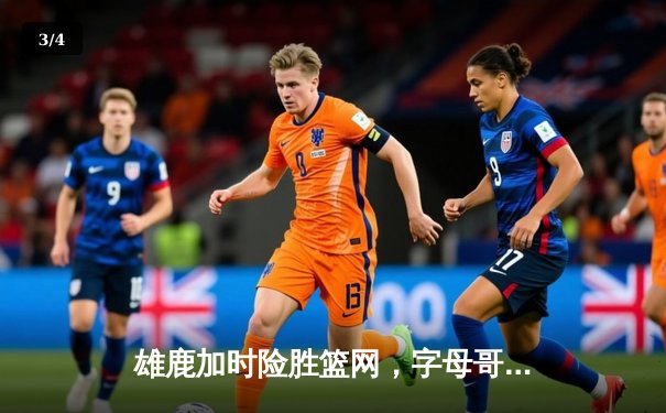 雄鹿加时险胜篮网，字母哥44分14篮板率队捍卫主场 - 3