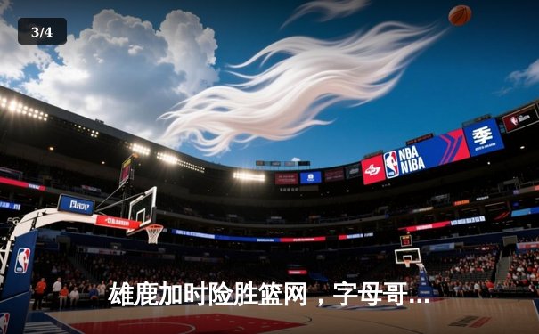 雄鹿加时险胜篮网，字母哥44分主宰关键时刻 - 3