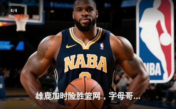 雄鹿加时险胜篮网，字母哥44分主宰关键时刻 - 4