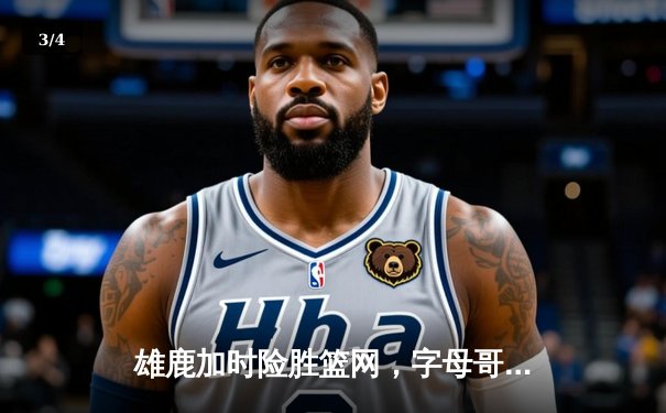 雄鹿加时险胜篮网，字母哥44分14篮板制霸内线，杜兰特空砍39分 - 3