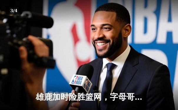 雄鹿加时险胜篮网，字母哥44分14篮板制霸内线，杜兰特空砍39分 - 3