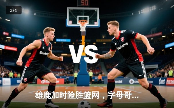 雄鹿加时险胜篮网，字母哥44分14篮板率队捍卫主场 - 3