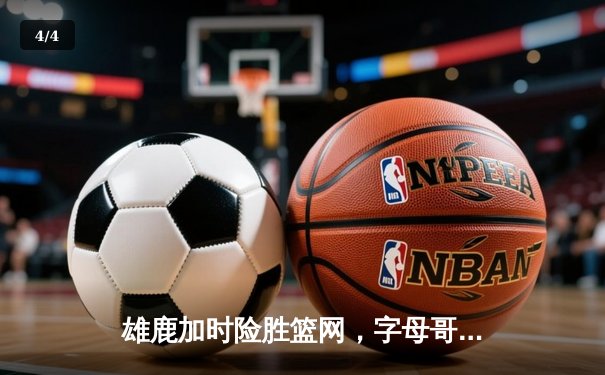 雄鹿加时险胜篮网，字母哥44分14篮板率队捍卫主场 - 4