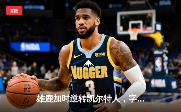 雄鹿加时逆转凯尔特人，字母哥44分创赛季新高