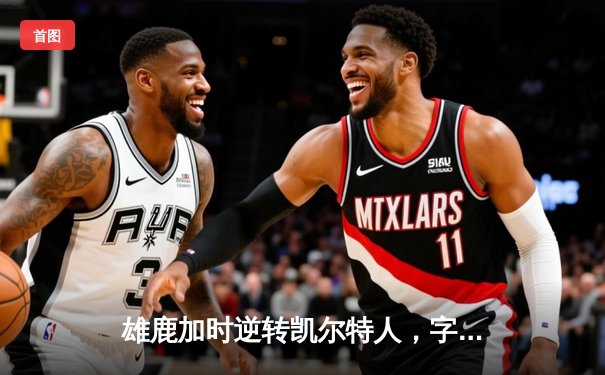 雄鹿加时逆转凯尔特人，字母哥44分创赛季新高