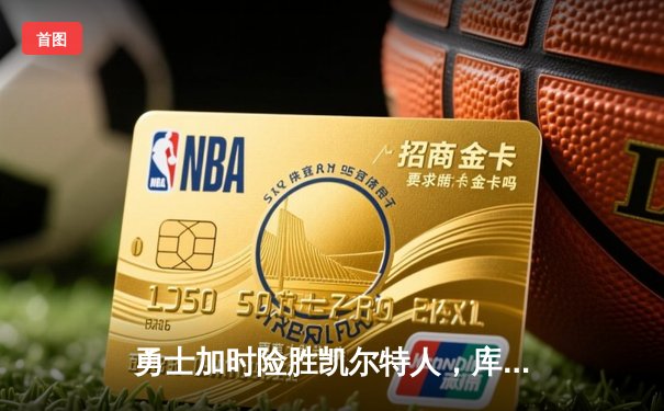 勇士加时险胜凯尔特人，库里狂砍43分率队捍卫主场