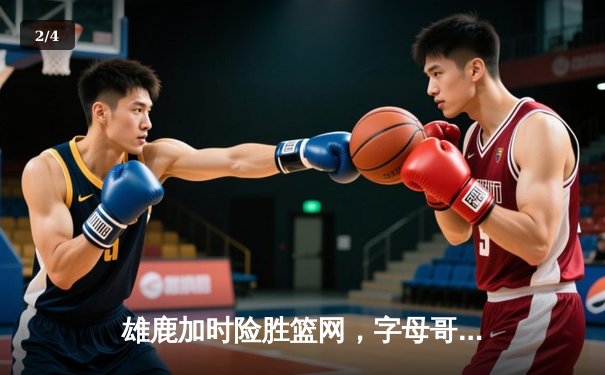 雄鹿加时险胜篮网，字母哥44分主宰关键时刻 - 2