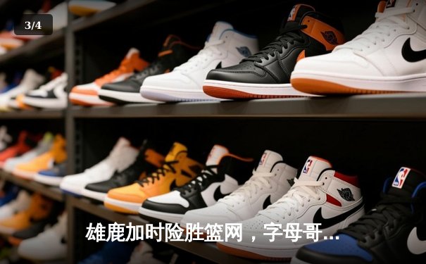 雄鹿加时险胜篮网，字母哥44分主宰关键时刻 - 3