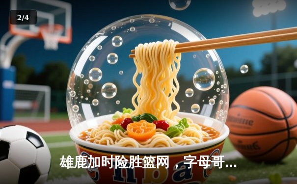 雄鹿加时险胜篮网，字母哥44分主宰关键时刻 - 2